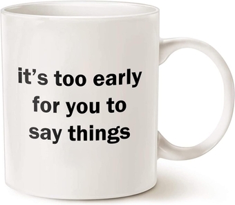 It's Too Early For You To Say Anything White 11 Ounce Or 15 Ounce Ceramic Coffee Mug