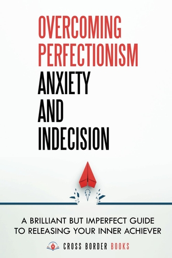 Overcoming Perfectionism Anxiety and Indecision: A Brilliant but Imperfect Guide to Releasing Your Inner Achiever (The Compassionate Self-Mastery Series)